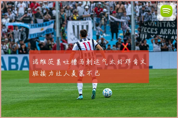 诺维茨基吐槽马刺运气太好邓肯文班接力让人羡慕不已