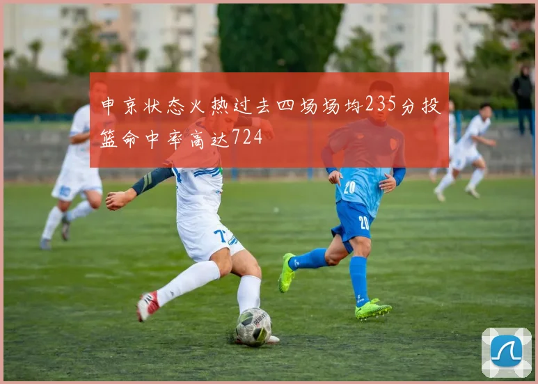 申京状态火热过去四场场均235分投篮命中率高达724