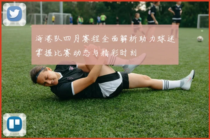 海港队四月赛程全面解析助力球迷掌握比赛动态与精彩时刻