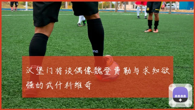 汉堡门将谈偶像魏登费勒与求知欲强的武什科维奇