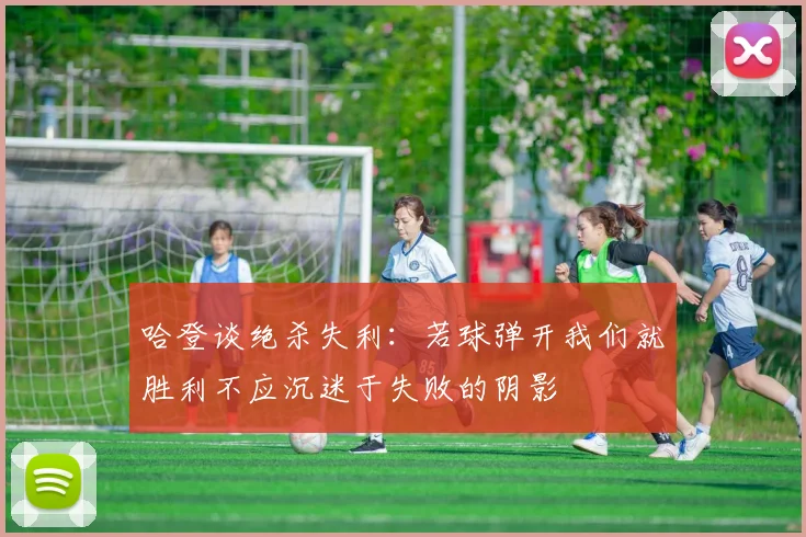 哈登谈绝杀失利：若球弹开我们就胜利不应沉迷于失败的阴影