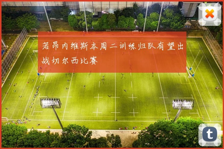 若昂内维斯本周二训练归队有望出战切尔西比赛